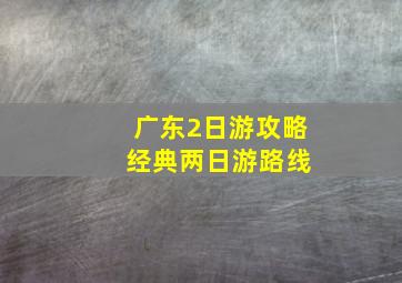 广东2日游攻略 经典两日游路线